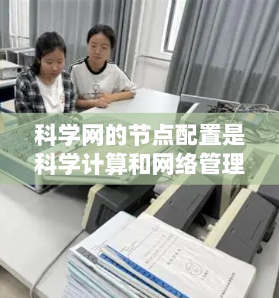 科学网的节点配置是科学计算和网络管理的重要部分,确保服务器的性能、安全和可用性。以下是一些科学网节点的配置说明,涵盖节点管理、网络配置、虚拟化和监控等内容 科学网的节点配置是科学计算和网络管理的重要部分,确保服务器的性能、安全和可用性。以下是一些科学网节点的配置说明,涵盖节点管理、网络配置、虚拟化和监控等内容