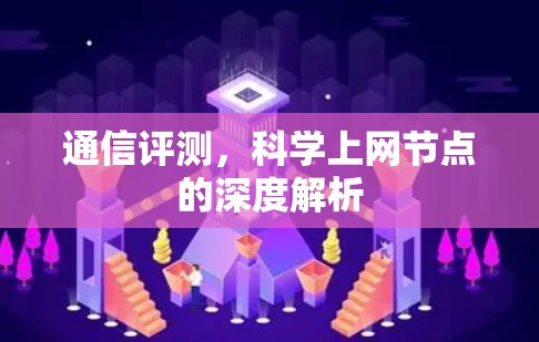 通信评测,科学上网节点的深度解析 通信评测,科学上网节点的深度解析