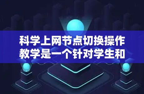 科学上网节点切换操作教学是一个针对学生和研究人员的培训课程,旨在帮助他们在科学实验中正确使用节点切换操作,确保实验顺利进行。以下是对该教学内容的详细总结 科学上网节点切换操作教学是一个针对学生和研究人员的培训课程,旨在帮助他们在科学实验中正确使用节点切换操作,确保实验顺利进行。以下是对该教学内容的详细总结