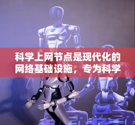 科学上网节点是现代化的网络基础设施,专为科学计算和研究需求而设计。以下是基于科学上网节点的特点、优势和应用的详细分析 科学上网节点是现代化的网络基础设施,专为科学计算和研究需求而设计。以下是基于科学上网节点的特点、优势和应用的详细分析