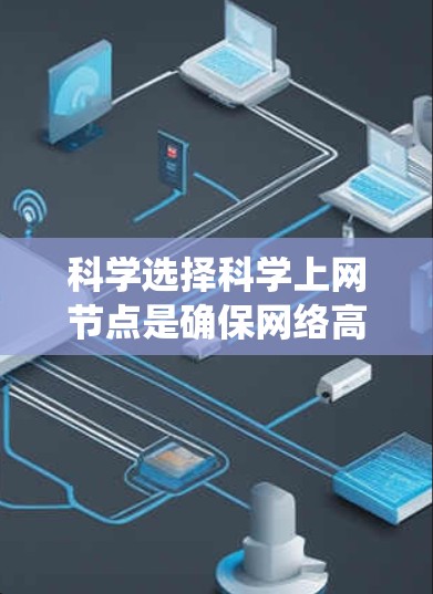 科学选择科学上网节点是确保网络高效、安全和可靠的重要步骤。以下是一个系统化的指南,帮助您系统地进行节点选择 科学选择科学上网节点是确保网络高效、安全和可靠的重要步骤。以下是一个系统化的指南,帮助您系统地进行节点选择