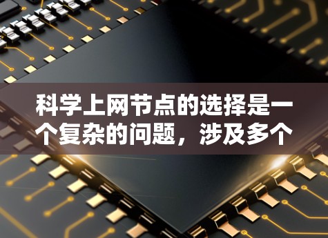 科学上网节点的选择是一个复杂的问题，涉及多个因素需要综合考虑。以下是对科学上网节点选择的详细分析和建议