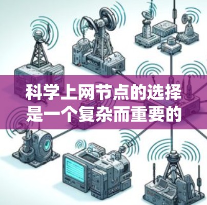 科学上网节点的选择是一个复杂而重要的步骤,需要综合考虑多个因素以确保网络环境的安全、稳定和高效。以下是一个系统化的指南,帮助您高效地制定科学上网节点的选择方案 科学上网节点的选择是一个复杂而重要的步骤,需要综合考虑多个因素以确保网络环境的安全、稳定和高效。以下是一个系统化的指南,帮助您高效地制定科学上网节点的选择方案