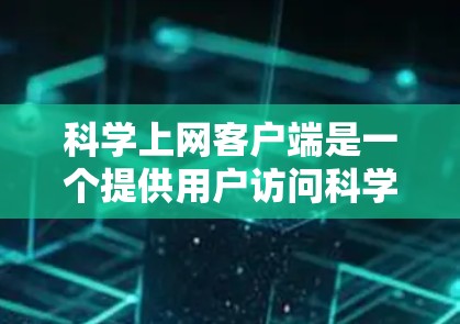 科学上网客户端是一个提供用户访问科学信息和资源的在线客户端,旨在提供用户直接在客户端上进行信息查询、数据分析和操作的体验。以下是对科学上网客户端的详细分析 科学上网客户端是一个提供用户访问科学信息和资源的在线客户端,旨在提供用户直接在客户端上进行信息查询、数据分析和操作的体验。以下是对科学上网客户端的详细分析