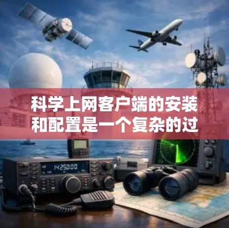 科学上网客户端的安装和配置是一个复杂的过程,涉及多个步骤和细节。以下是一个详细的指南,帮助您顺利完成安装和配置 科学上网客户端的安装和配置是一个复杂的过程,涉及多个步骤和细节。以下是一个详细的指南,帮助您顺利完成安装和配置