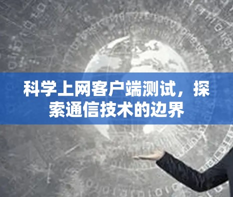 科学上网客户端测试,探索通信技术的边界 科学上网客户端测试,探索通信技术的边界