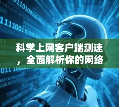 科学上网客户端测速，全面解析你的网络速度情况