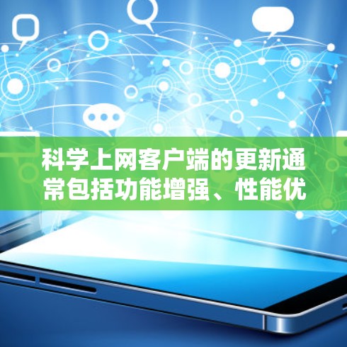 科学上网客户端的更新通常包括功能增强、性能优化、用户体验提升、娱乐功能增加、安全措施完善以及售后服务保障等方面。以下是详细的更新介绍