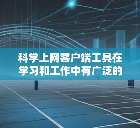 科学上网客户端工具在学习和工作中有广泛的应用,以下是对这些工具的总结和分析 科学上网客户端工具在学习和工作中有广泛的应用,以下是对这些工具的总结和分析