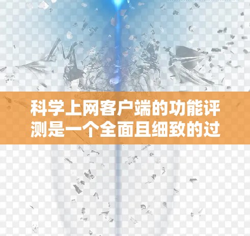 科学上网客户端的功能评测是一个全面且细致的过程,旨在确保客户端能够满足用户的多种需求和需求。以下是对该过程的详细总结和总结 科学上网客户端的功能评测是一个全面且细致的过程,旨在确保客户端能够满足用户的多种需求和需求。以下是对该过程的详细总结和总结