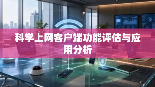 科学上网客户端功能评估与应用分析 科学上网客户端功能评估与应用分析