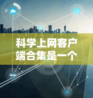 科学上网客户端合集是一个包含多种科学计算、数据分析、图形绘制和学习工具的软件包或应用。以下是一些常见的科学上网客户端合集,涵盖了多种功能和类型 科学上网客户端合集是一个包含多种科学计算、数据分析、图形绘制和学习工具的软件包或应用。以下是一些常见的科学上网客户端合集,涵盖了多种功能和类型