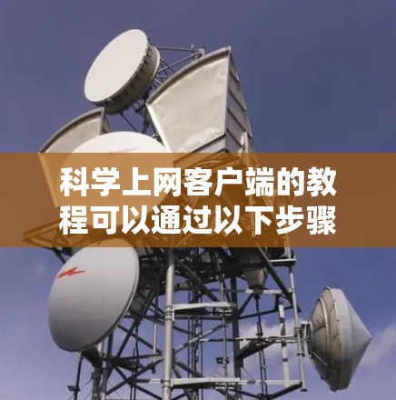 科学上网客户端的教程可以通过以下步骤获取 科学上网客户端的教程可以通过以下步骤获取