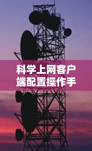 科学上网客户端配置操作手册 科学上网客户端配置操作手册