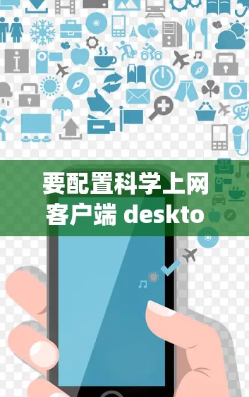 要配置科学上网客户端 desktop,您可以按照以下步骤进行操作 要配置科学上网客户端 desktop,您可以按照以下步骤进行操作
