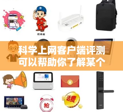 科学上网客户端评测可以帮助你了解某个网站在科学用途（如学术、研究）中的表现、性能、安全性以及稳定性。以下是关于科学上网客户端的评测报告和注意事项的总结