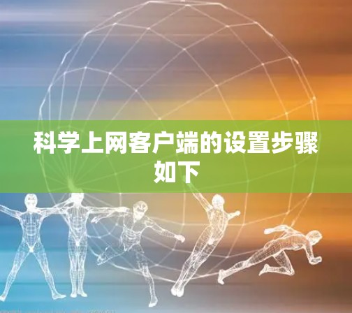科学上网客户端的设置步骤如下