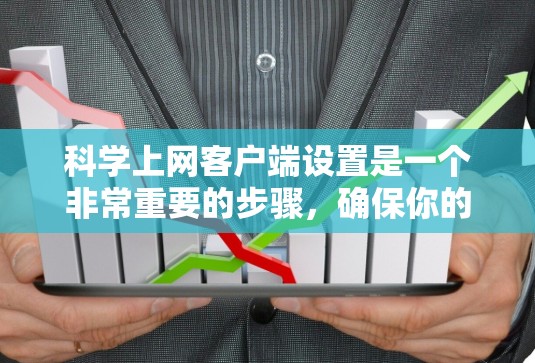 科学上网客户端设置是一个非常重要的步骤，确保你的工作和学习能够顺利进行。以下是一个详细的设置教程，涵盖多种情况，包括安装、配置和使用