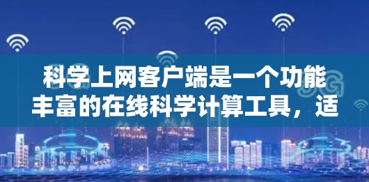 科学上网客户端是一个功能丰富的在线科学计算工具，适合进行数学运算、物理和化学计算等。以下是对科学上网客户端的详细使用说明