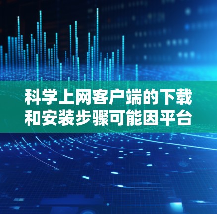 科学上网客户端的下载和安装步骤可能因平台而异,以下是一般性的指导方针,适用于大多数主流的上网客户端 科学上网客户端的下载和安装步骤可能因平台而异,以下是一般性的指导方针,适用于大多数主流的上网客户端