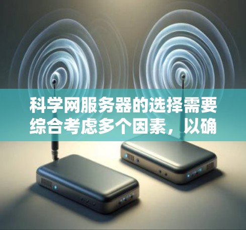 科学网服务器的选择需要综合考虑多个因素,以确保能够满足您的需求和使用场景。以下是一个排序和推荐的步骤 科学网服务器的选择需要综合考虑多个因素,以确保能够满足您的需求和使用场景。以下是一个排序和推荐的步骤