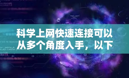 科学上网快速连接可以从多个角度入手,以下是一些实用的方法和建议 科学上网快速连接可以从多个角度入手,以下是一些实用的方法和建议