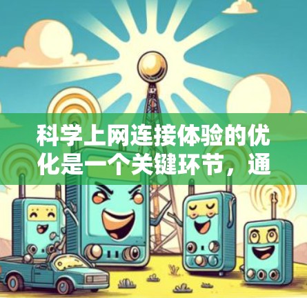 科学上网连接体验的优化是一个关键环节,通常需要考虑以下几个方面 科学上网连接体验的优化是一个关键环节,通常需要考虑以下几个方面