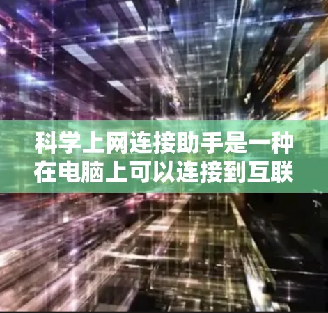 科学上网连接助手是一种在电脑上可以连接到互联网的软件工具，旨在帮助用户轻松访问和获取网络资源。以下是对科学上网连接助手的详细介绍
