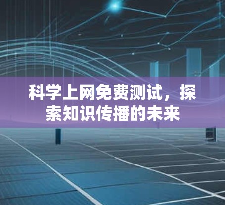 科学上网免费测试，探索知识传播的未来