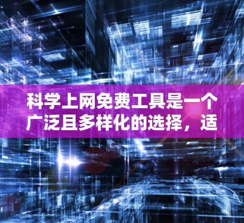 科学上网免费工具是一个广泛且多样化的选择,适合不同的人需求。以下是一些推荐的免费科学上网工具 科学上网免费工具是一个广泛且多样化的选择,适合不同的人需求。以下是一些推荐的免费科学上网工具