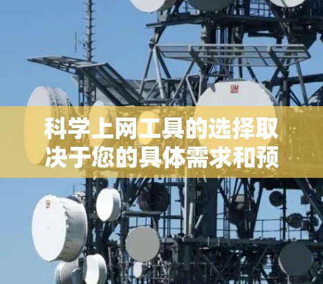 科学上网工具的选择取决于您的具体需求和预算。以下是一些推荐的工具及其适用场景 科学上网工具的选择取决于您的具体需求和预算。以下是一些推荐的工具及其适用场景