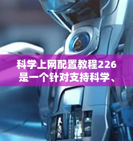 科学上网配置教程226是一个针对支持科学、工程和数学领域软件的服务器或服务器系统。以下是一个结构清晰、内容详尽的科学上网配置教程,旨在帮助用户顺利配置科学服务器 科学上网配置教程226是一个针对支持科学、工程和数学领域软件的服务器或服务器系统。以下是一个结构清晰、内容详尽的科学上网配置教程,旨在帮助用户顺利配置科学服务器
