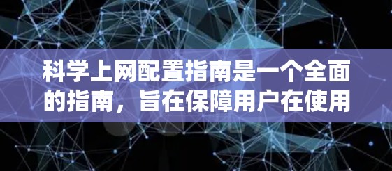 科学上网配置指南是一个全面的指南，旨在保障用户在使用科学网站时的安全和效率。以下是对该指南的系统总结