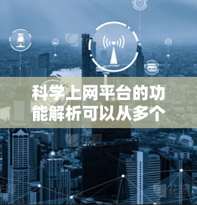 科学上网平台的功能解析可以从多个方面进行全面分析,以下是一些关键点及其详细解析 科学上网平台的功能解析可以从多个方面进行全面分析,以下是一些关键点及其详细解析