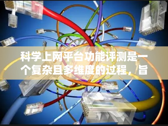 科学上网平台功能评测是一个复杂且多维度的过程，旨在评估这些平台在功能、性能、安全性等方面的表现。以下是对这一过程的系统总结和分析