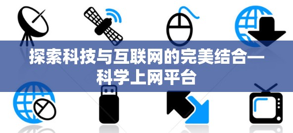 探索科技与互联网的完美结合—科学上网平台