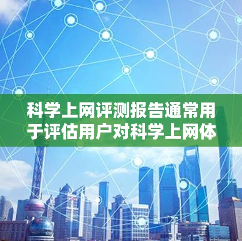 科学上网评测报告通常用于评估用户对科学上网体验的满意度、安全性和便捷性。以下是报告的常见结构和内容 科学上网评测报告通常用于评估用户对科学上网体验的满意度、安全性和便捷性。以下是报告的常见结构和内容