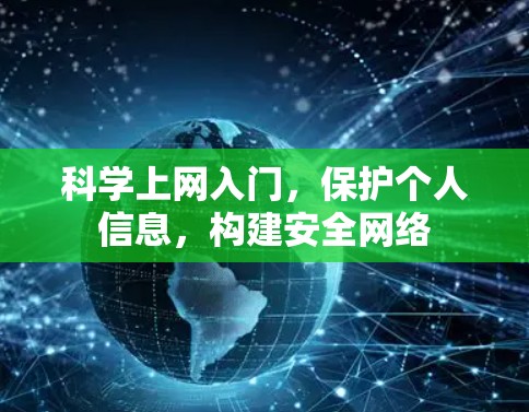 科学上网入门,保护个人信息,构建安全网络 科学上网入门,保护个人信息,构建安全网络