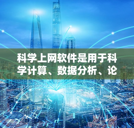 科学上网软件是用于科学计算、数据分析、论文写作和实验设计的在线工具,广泛应用于科学领域。以下是一些常见的科学上网软件及其特点 科学上网软件是用于科学计算、数据分析、论文写作和实验设计的在线工具,广泛应用于科学领域。以下是一些常见的科学上网软件及其特点