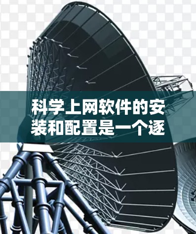 科学上网软件的安装和配置是一个逐步的过程,以下是一个清晰的指南,帮助您顺利安装和使用该软件 科学上网软件的安装和配置是一个逐步的过程,以下是一个清晰的指南,帮助您顺利安装和使用该软件