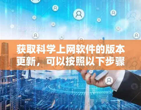获取科学上网软件的版本更新,可以按照以下步骤进行 获取科学上网软件的版本更新,可以按照以下步骤进行