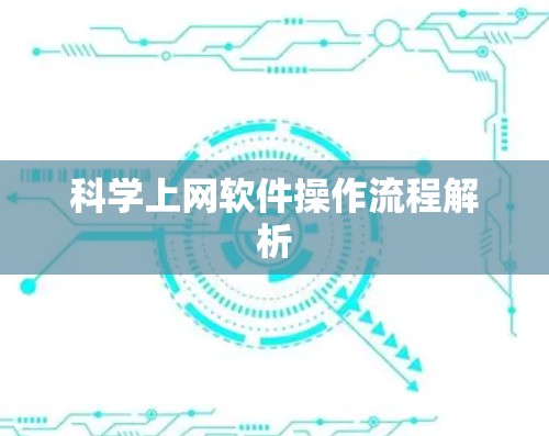 科学上网软件操作流程解析 科学上网软件操作流程解析