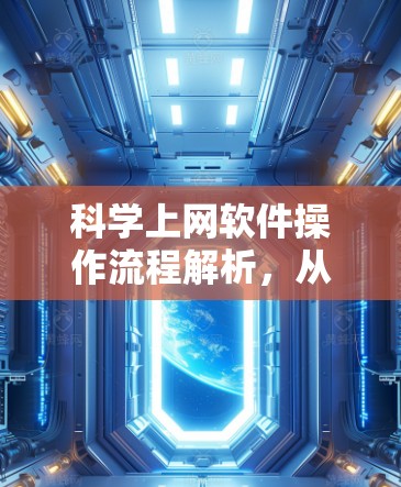 科学上网软件操作流程解析,从入门到高效运行 科学上网软件操作流程解析,从入门到高效运行