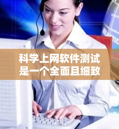 科学上网软件测试是一个全面且细致的过程,旨在评估软件的性能、稳定性以及响应速度等关键指标。以下是对科学上网软件测试过程的详细步骤 科学上网软件测试是一个全面且细致的过程,旨在评估软件的性能、稳定性以及响应速度等关键指标。以下是对科学上网软件测试过程的详细步骤