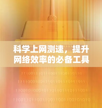 科学上网测速,提升网络效率的必备工具 科学上网测速,提升网络效率的必备工具