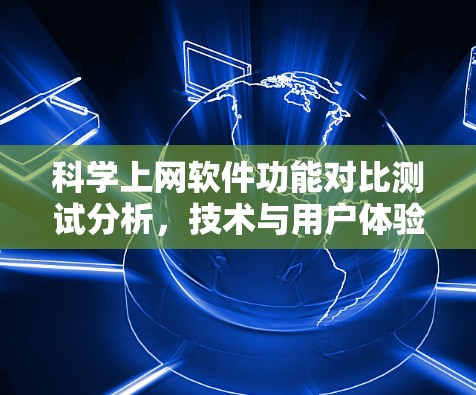 科学上网软件功能对比测试分析,技术与用户体验的双重挑战 科学上网软件功能对比测试分析,技术与用户体验的双重挑战