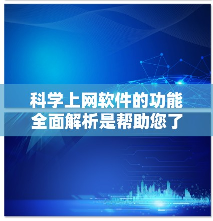科学上网软件的功能全面解析是帮助您了解和选择适合其需求的科学软件。以下是一些常见的科学上网软件及其功能特点，供您参考