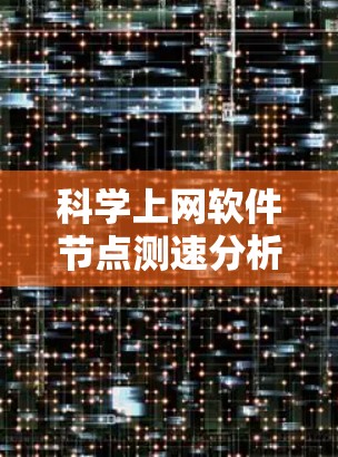科学上网软件节点测速分析,技术突破与未来展望 科学上网软件节点测速分析,技术突破与未来展望