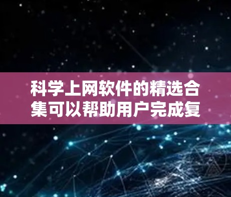 科学上网软件的精选合集可以帮助用户完成复杂的计算、绘图、数据分析等任务。以下是一些常见的科学上网软件推荐,涵盖从基础到高级的各个方面 科学上网软件的精选合集可以帮助用户完成复杂的计算、绘图、数据分析等任务。以下是一些常见的科学上网软件推荐,涵盖从基础到高级的各个方面