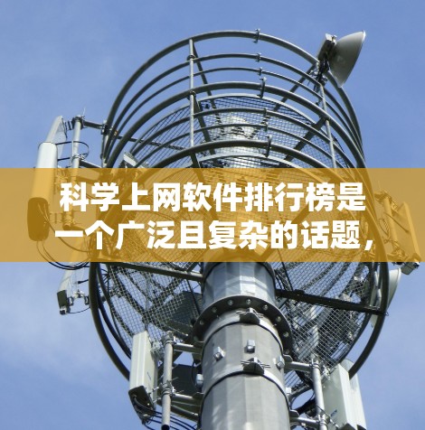 科学上网软件排行榜是一个广泛且复杂的话题,具体排名和列表因不同评测和用户的评价而异。以下是一个基于常见特点和评价的排序 科学上网软件排行榜是一个广泛且复杂的话题,具体排名和列表因不同评测和用户的评价而异。以下是一个基于常见特点和评价的排序